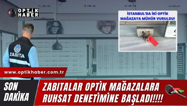 Zabıtalar optik mağazalara ruhsat denetimine başladı. İstanbul’da 2 optik mağazaya mühür vuruldu…!