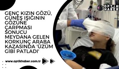 Genç kızın gözü, güneş ışığının gözüne çarpması sonucu meydana gelen korkunç araba kazasında ‘üzüm gibi patladı’